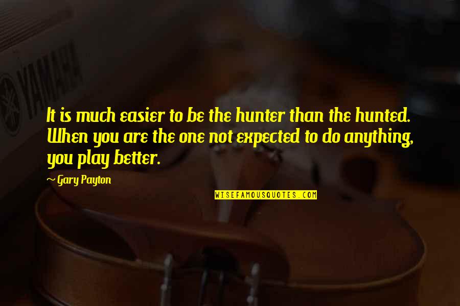 Hunter And Hunted Quotes By Gary Payton: It is much easier to be the hunter Hunter And Hunted Quotes By Gary Payton: It is much easier to be the hunter