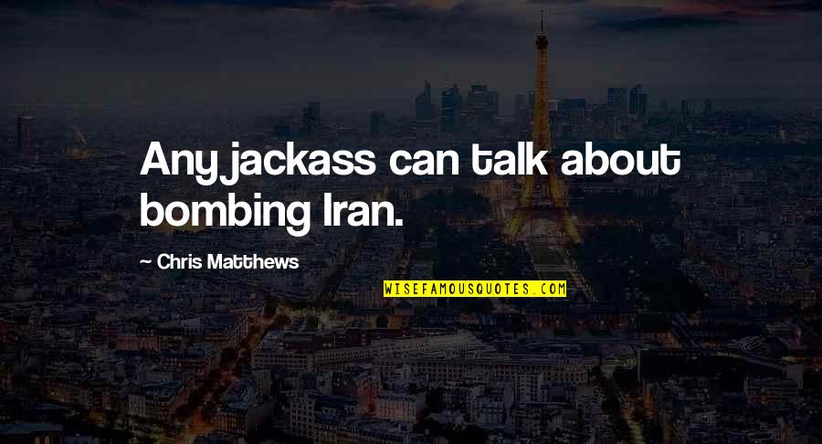 Hunter Doherty Quotes By Chris Matthews: Any jackass can talk about bombing Iran. Hunter Doherty Quotes By Chris Matthews: Any jackass can talk about bombing Iran.