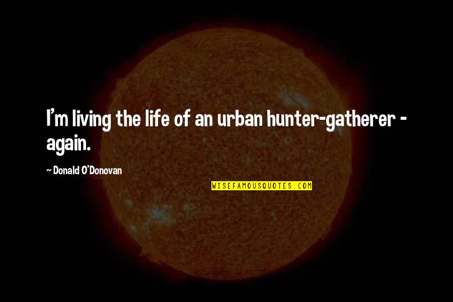 Hunter Gatherer Quotes By Donald O'Donovan: I'm living the life of an urban hunter-gatherer