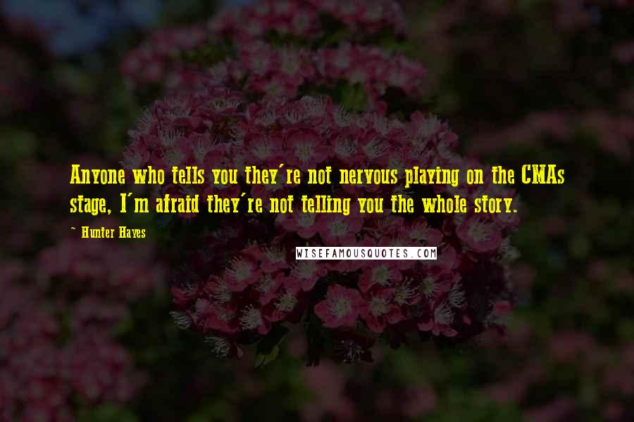 Hunter Hayes quotes: Anyone who tells you they're not nervous playing on the CMAs stage, I'm afraid they're not telling you the whole story.