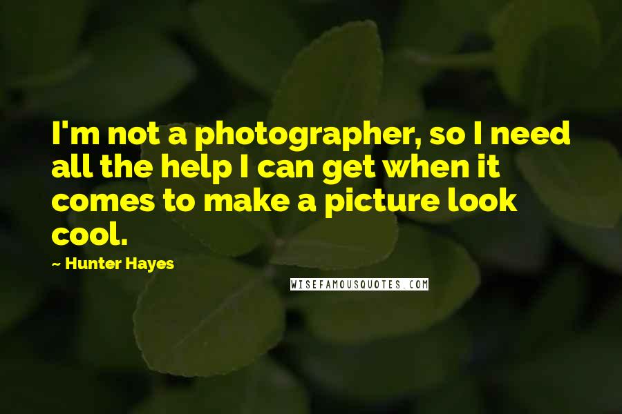 Hunter Hayes quotes: I'm not a photographer, so I need all the help I can get when it comes to make a picture look cool.