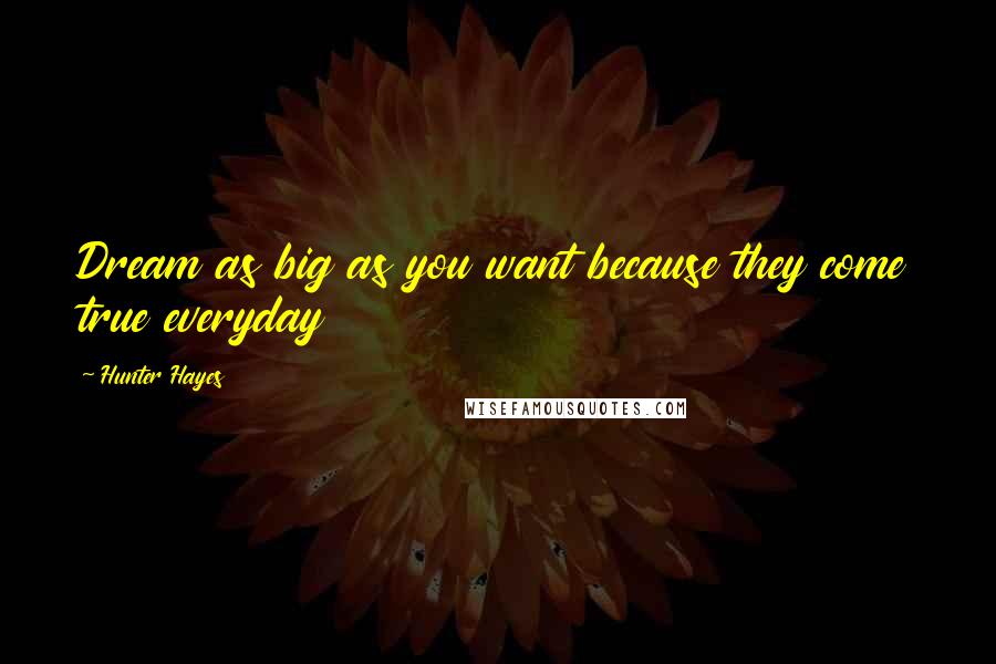 Hunter Hayes quotes: Dream as big as you want because they come true everyday