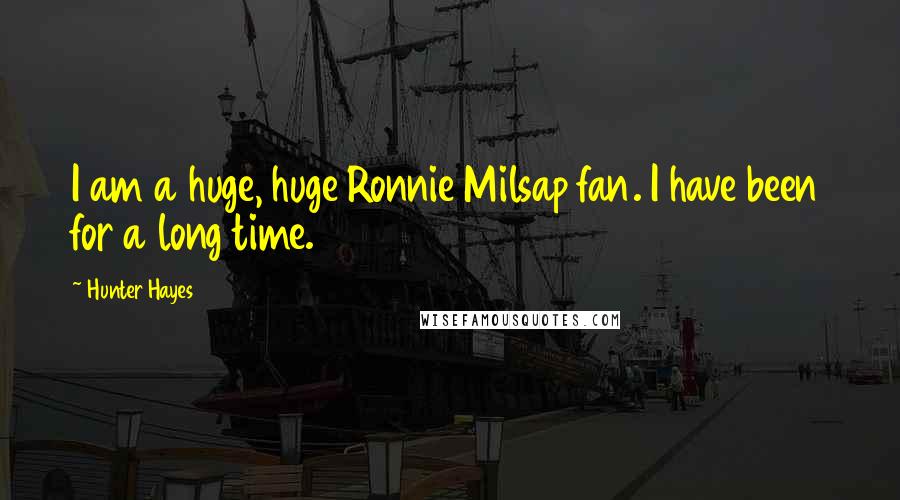 Hunter Hayes quotes: I am a huge, huge Ronnie Milsap fan. I have been for a long time.