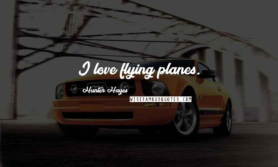 Hunter Hayes quotes: I love flying planes.