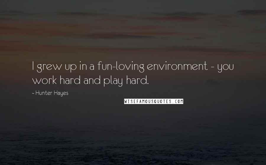 Hunter Hayes quotes: I grew up in a fun-loving environment - you work hard and play hard.