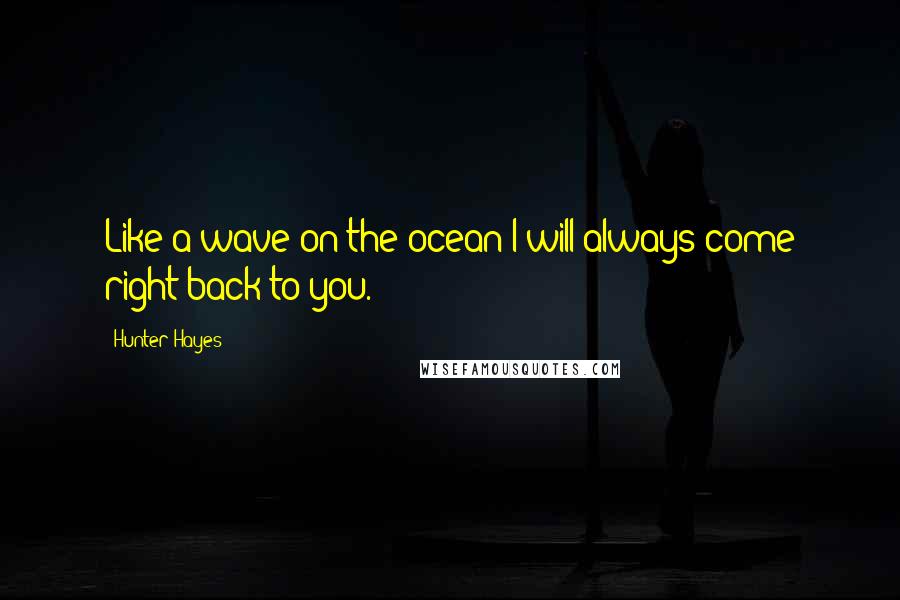 Hunter Hayes quotes: Like a wave on the ocean I will always come right back to you.