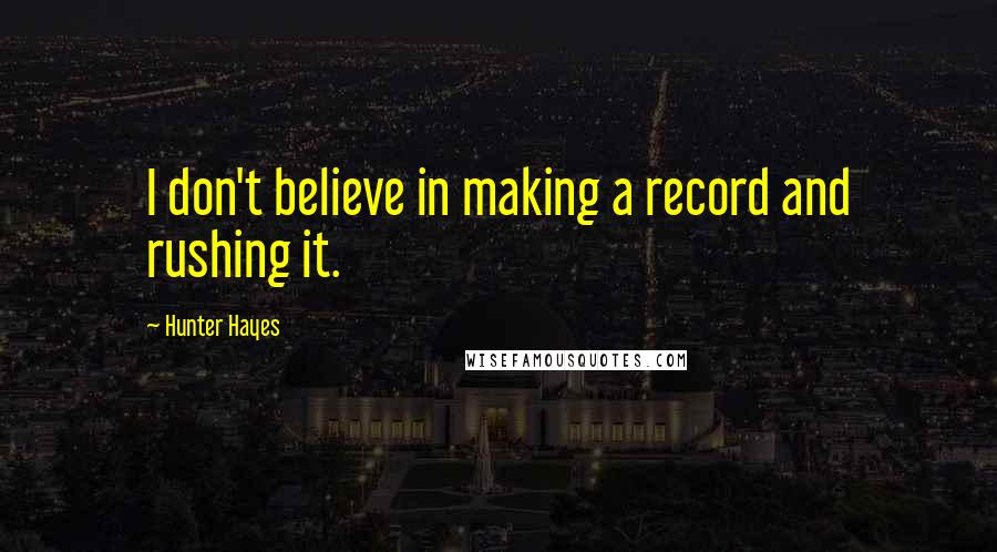 Hunter Hayes quotes: I don't believe in making a record and rushing it.