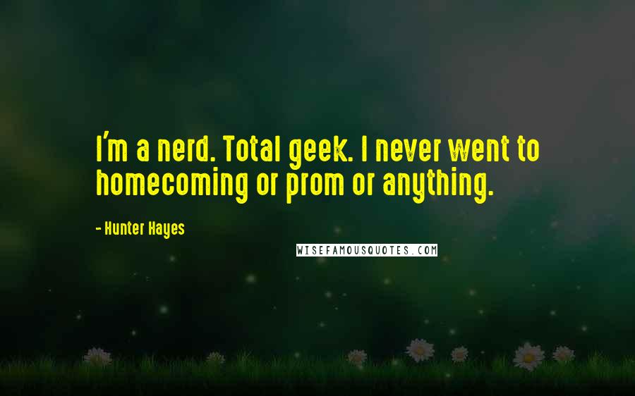 Hunter Hayes quotes: I'm a nerd. Total geek. I never went to homecoming or prom or anything.