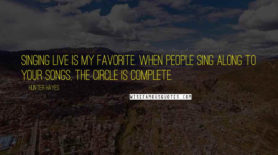 Hunter Hayes quotes: Singing live is my favorite. When people sing along to your songs, the circle is complete.