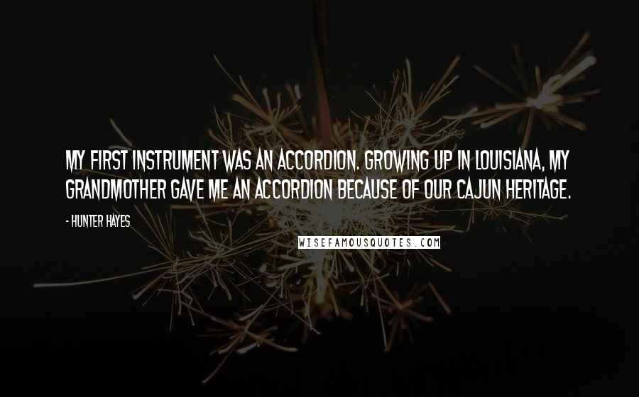 Hunter Hayes quotes: My first instrument was an accordion. Growing up in Louisiana, my grandmother gave me an accordion because of our Cajun heritage.