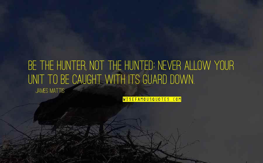 Hunter Hunted Quotes By James Mattis: Be the hunter, not the hunted: Never allow