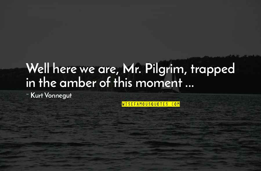 Hunter Hunted Quotes By Kurt Vonnegut: Well here we are, Mr. Pilgrim, trapped in