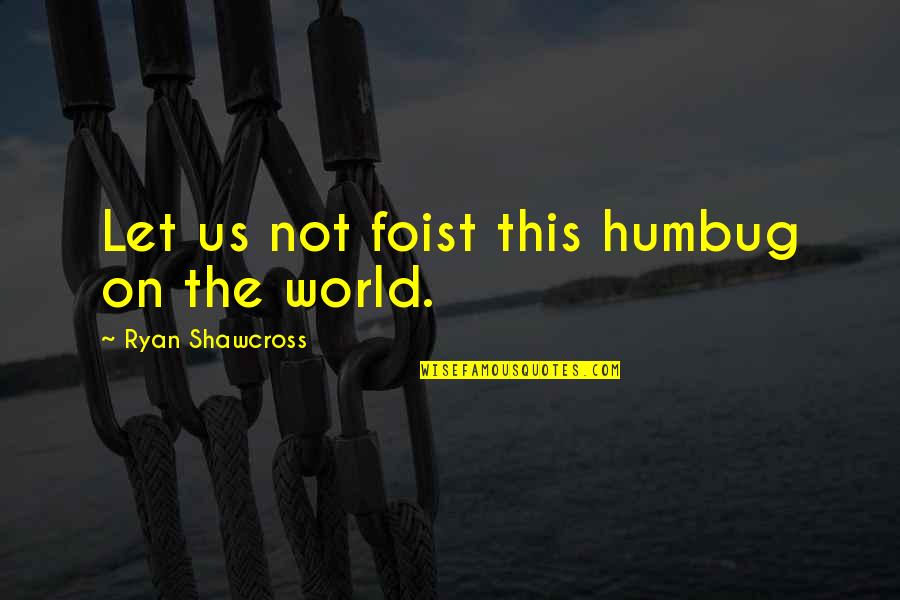 Hunter Hunted Quotes By Ryan Shawcross: Let us not foist this humbug on the