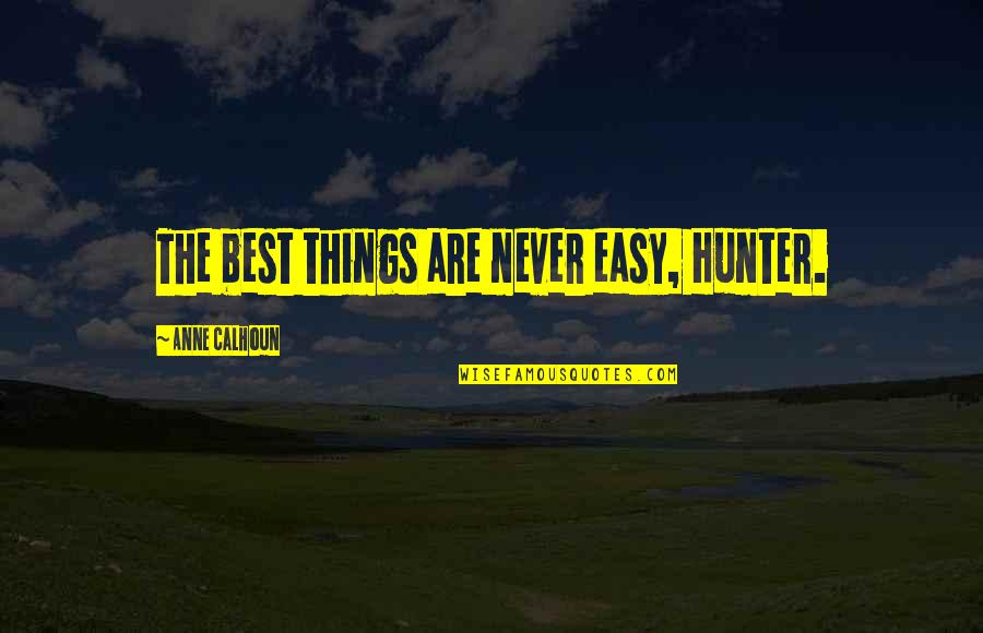 Hunter Hunter Best Quotes By Anne Calhoun: The best things are never easy, Hunter. Hunter Hunter Best Quotes By Anne Calhoun: The best things are never easy, Hunter.