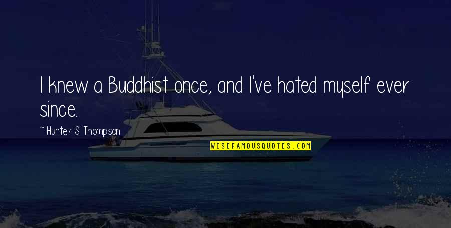 Hunter J Thompson Quotes By Hunter S. Thompson: I knew a Buddhist once, and I've hated