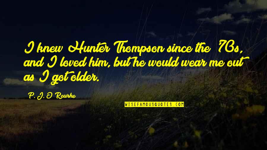 Hunter J Thompson Quotes By P. J. O'Rourke: I knew Hunter Thompson since the '70s, and