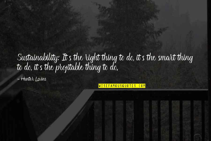 Hunter Lovins Quotes By Hunter Lovins: Sustainability: It's the right thing to do, it's