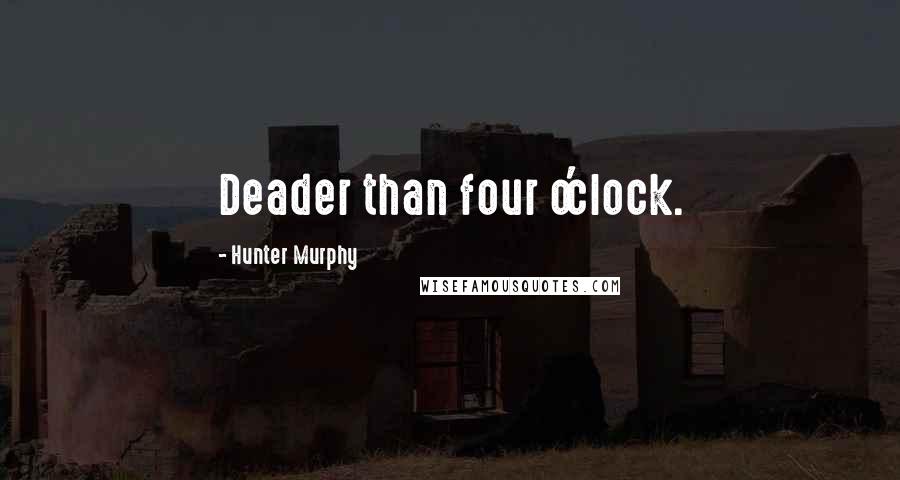 Hunter Murphy quotes: Deader than four o'clock.