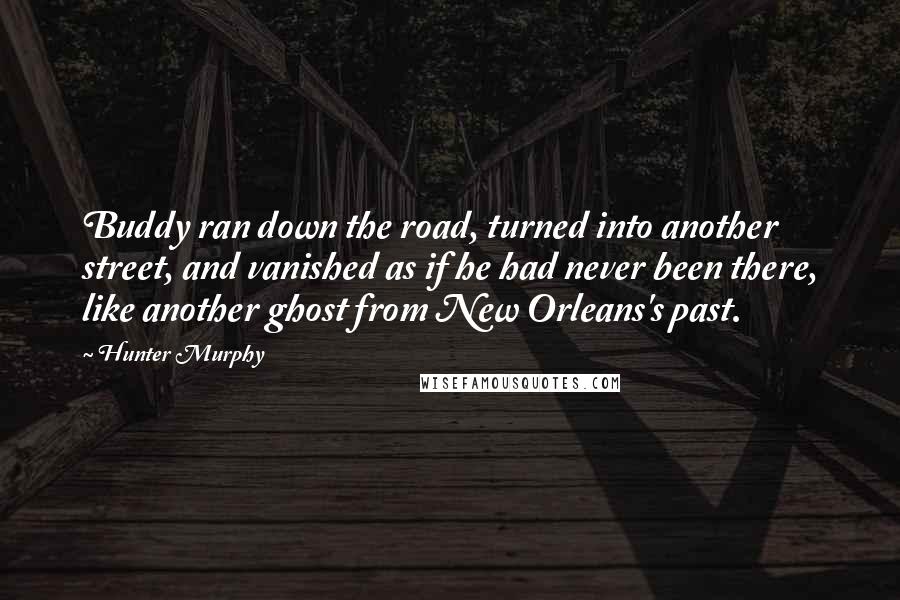 Hunter Murphy quotes: Buddy ran down the road, turned into another street, and vanished as if he had never been there, like another ghost from New Orleans's past.