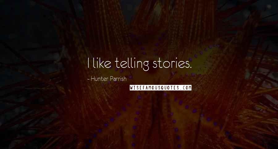 Hunter Parrish quotes: I like telling stories.