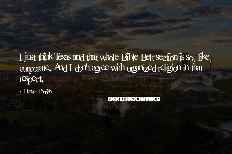 Hunter Parrish quotes: I just think Texas and that whole Bible Belt section is so, like, corporate. And I don't agree with organized religion in that respect.