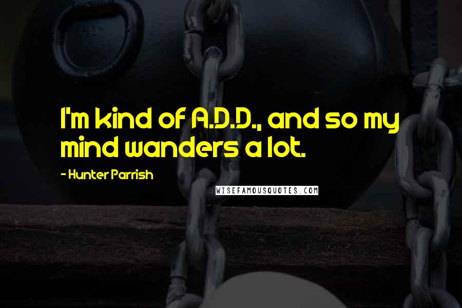 Hunter Parrish quotes: I'm kind of A.D.D., and so my mind wanders a lot.