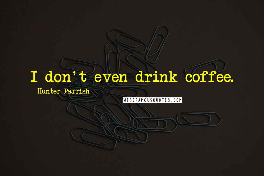 Hunter Parrish quotes: I don't even drink coffee.