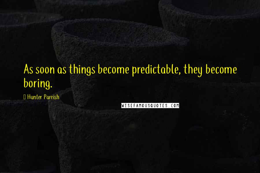 Hunter Parrish quotes: As soon as things become predictable, they become boring.