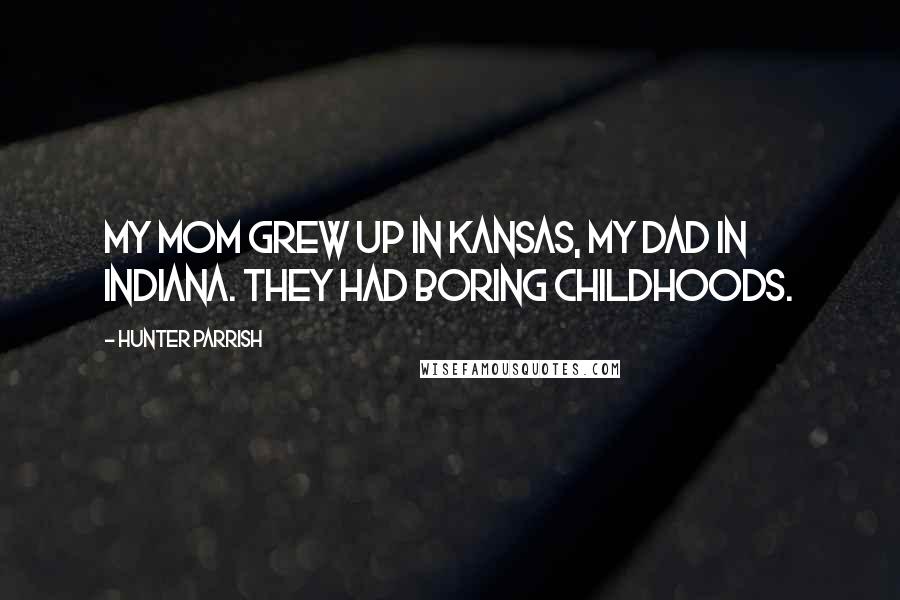 Hunter Parrish quotes: My mom grew up in Kansas, my dad in Indiana. They had boring childhoods.