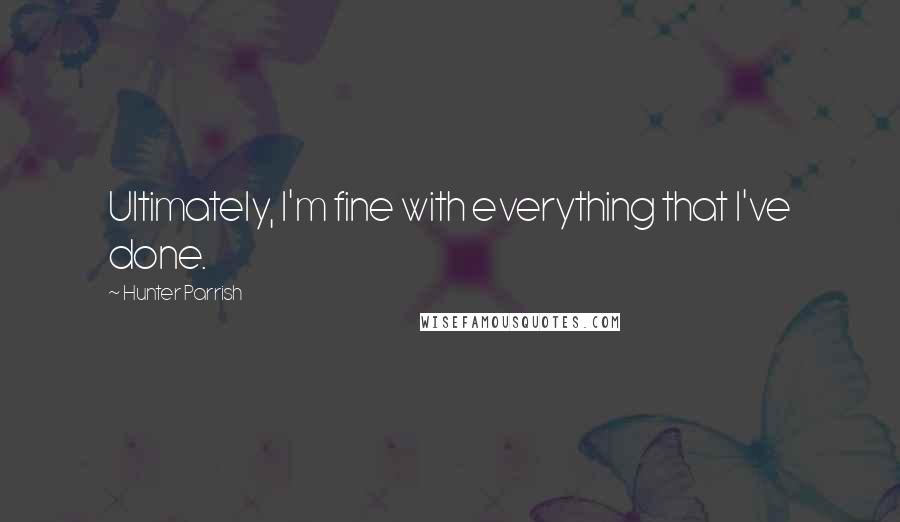 Hunter Parrish quotes: Ultimately, I'm fine with everything that I've done.