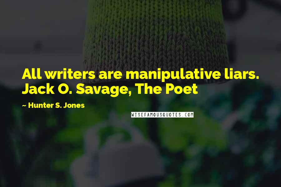 Hunter S. Jones quotes: All writers are manipulative liars. Jack O. Savage, The Poet