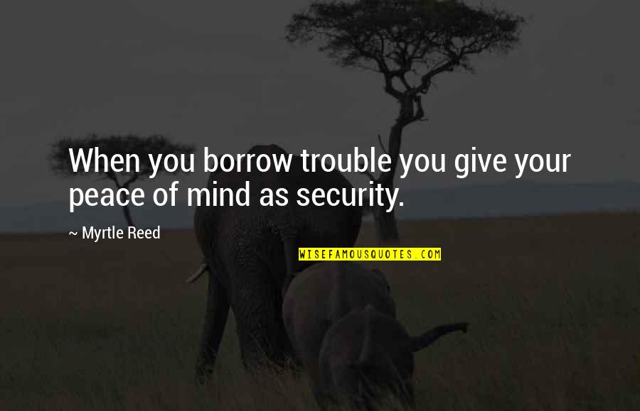 Hunter S Thompson Lawyer Quotes By Myrtle Reed: When you borrow trouble you give your peace