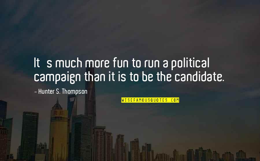 Hunter S Thompson Political Quotes By Hunter S. Thompson: It's much more fun to run a political