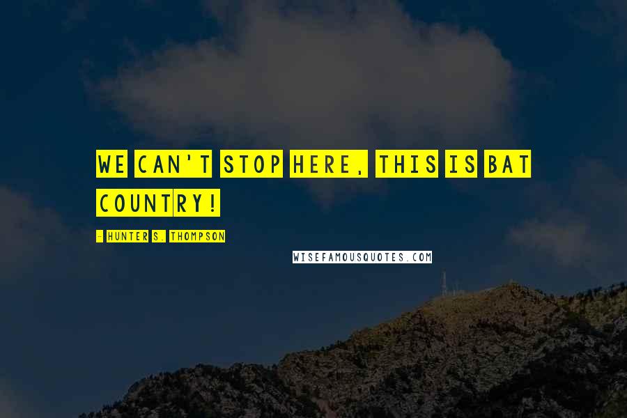 Hunter S. Thompson quotes: We can't stop here, this is bat country!