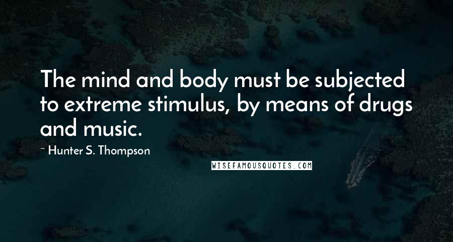 Hunter S. Thompson quotes: The mind and body must be subjected to extreme stimulus, by means of drugs and music.