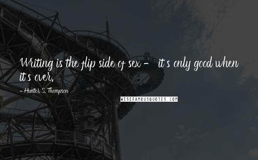 Hunter S. Thompson quotes: Writing is the flip side of sex - it's only good when it's over.