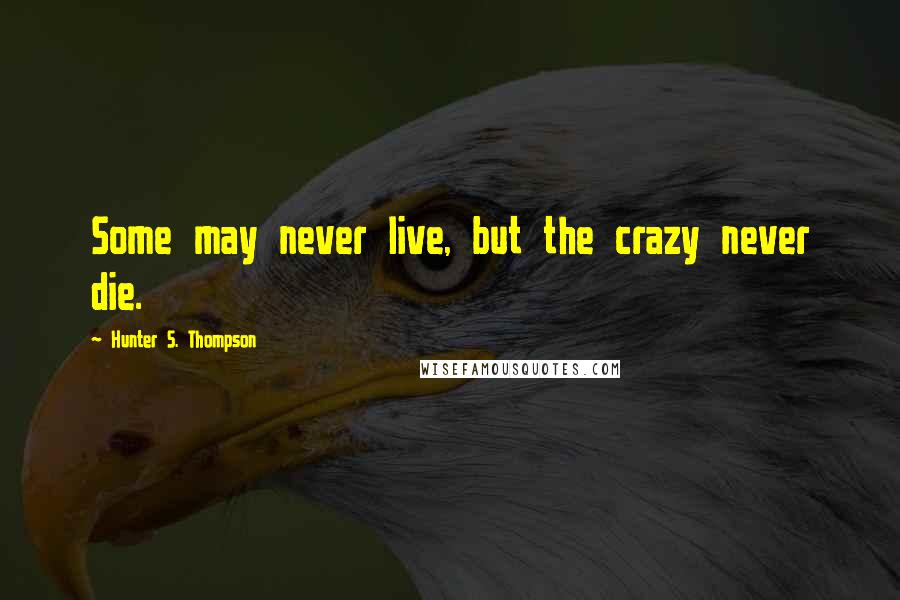 Hunter S. Thompson quotes: Some may never live, but the crazy never die.