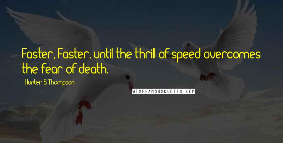 Hunter S. Thompson quotes: Faster, Faster, until the thrill of speed overcomes the fear of death.