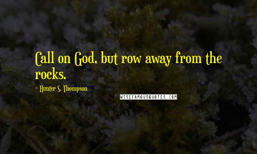 Hunter S. Thompson quotes: Call on God, but row away from the rocks.