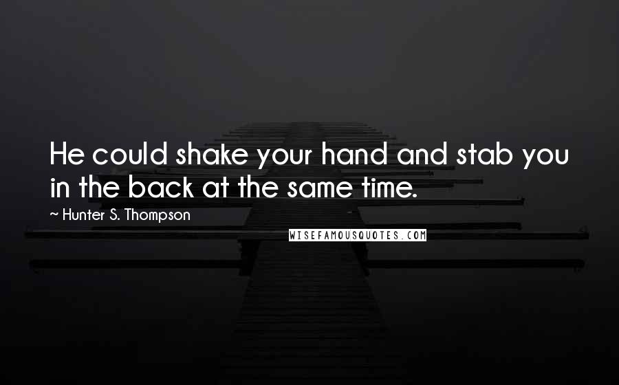 Hunter S. Thompson quotes: He could shake your hand and stab you in the back at the same time.