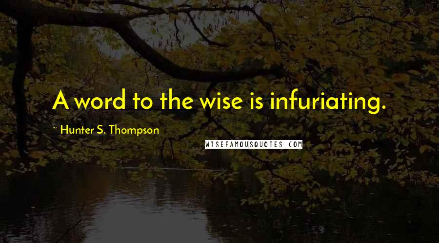 Hunter S. Thompson quotes: A word to the wise is infuriating.