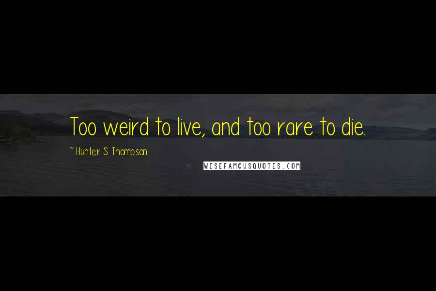 Hunter S. Thompson quotes: Too weird to live, and too rare to die.