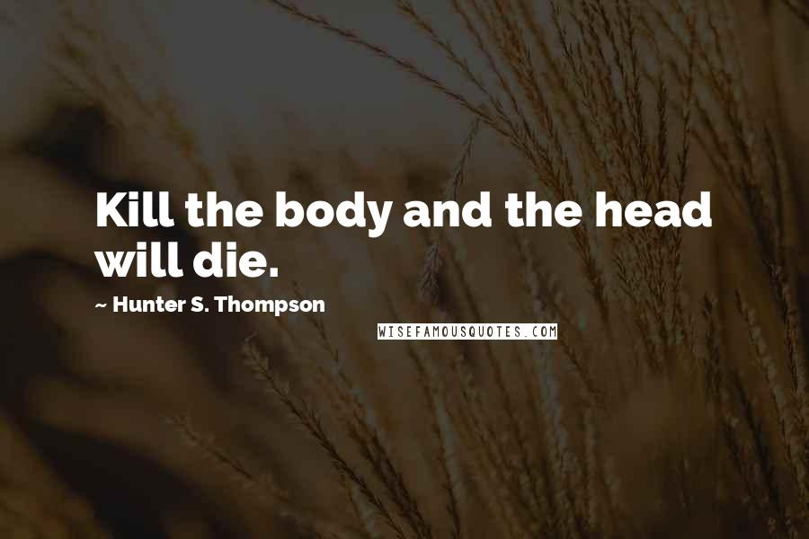 Hunter S. Thompson quotes: Kill the body and the head will die.