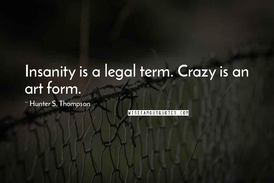 Hunter S. Thompson quotes: Insanity is a legal term. Crazy is an art form.