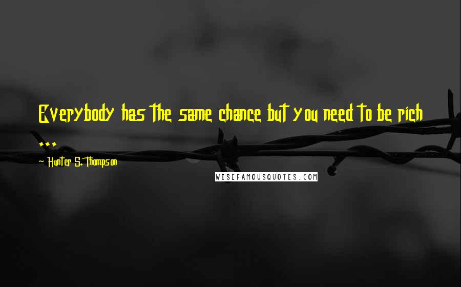 Hunter S. Thompson quotes: Everybody has the same chance but you need to be rich ...