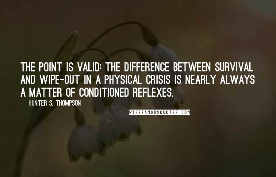 Hunter S. Thompson quotes: The point is valid: the difference between survival and wipe-out in a physical crisis is nearly always a matter of conditioned reflexes.