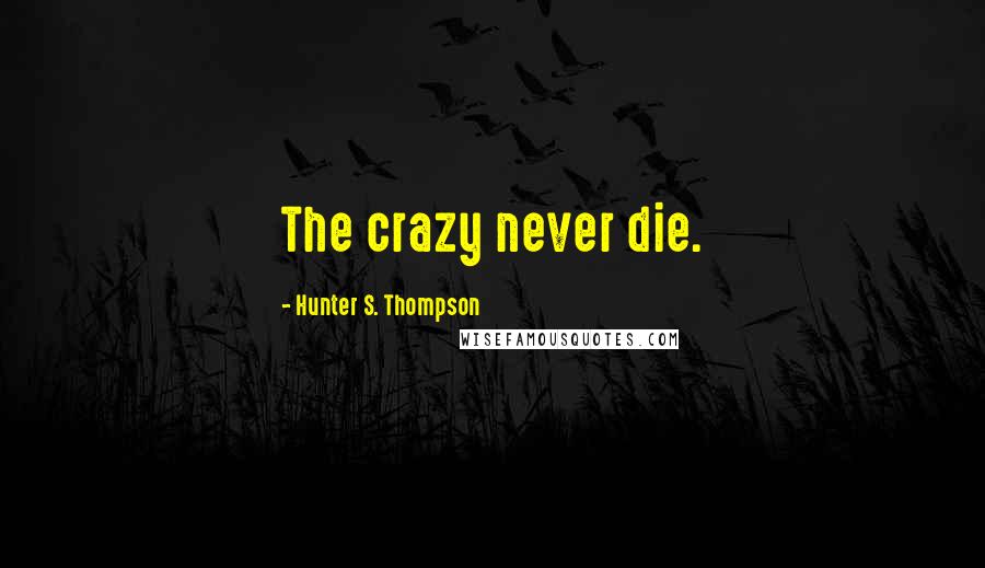 Hunter S. Thompson quotes: The crazy never die.