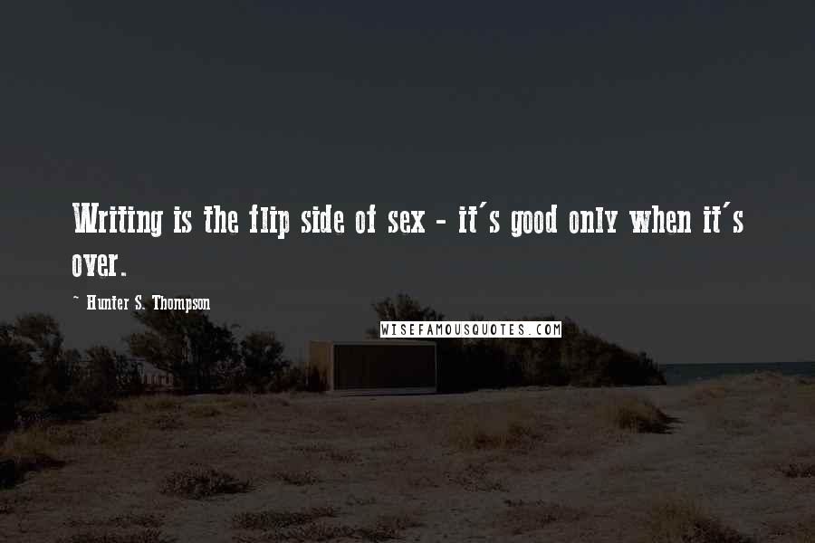 Hunter S. Thompson quotes: Writing is the flip side of sex - it's good only when it's over.