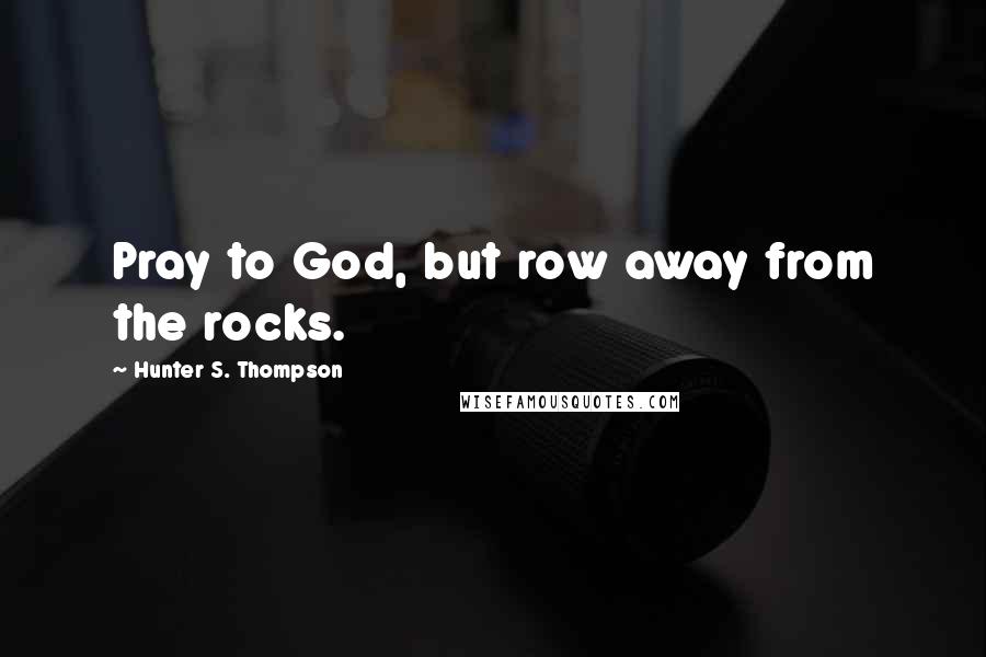 Hunter S. Thompson quotes: Pray to God, but row away from the rocks.
