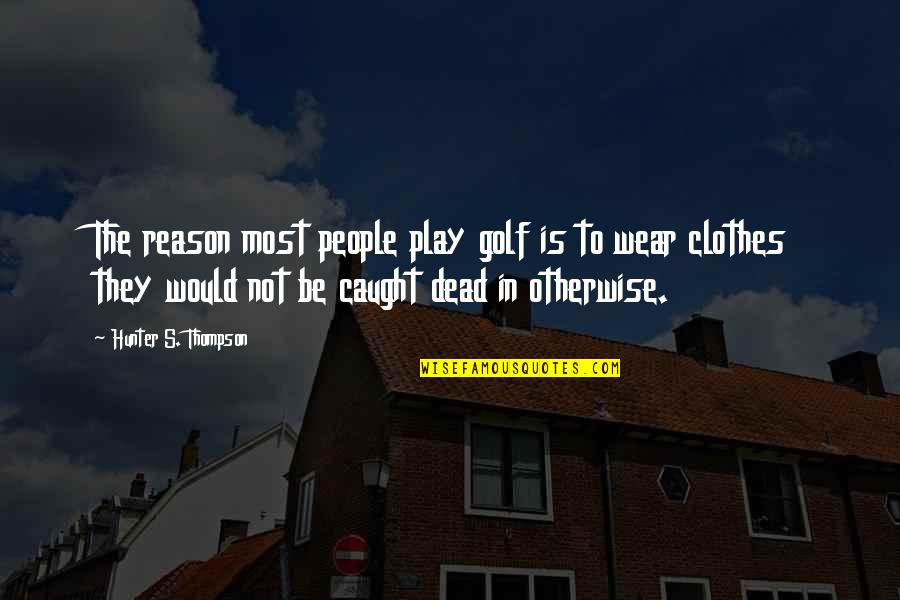 Hunter S Thompson Sports Quotes By Hunter S. Thompson: The reason most people play golf is to